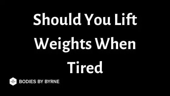 Should You Lift Weights When Tired